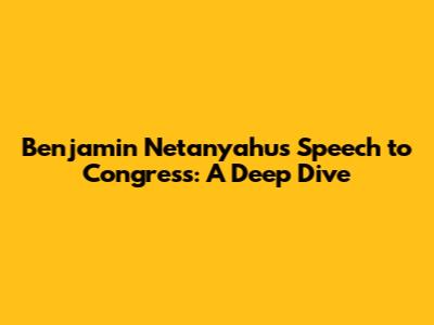 Benjamin Netanyahu's Speech to Congress: A Deep Dive