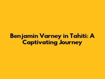 Benjamin Varney in Tahiti: A Captivating Journey
