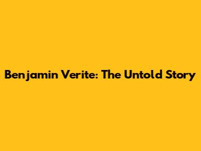 Benjamin Verite: The Untold Story