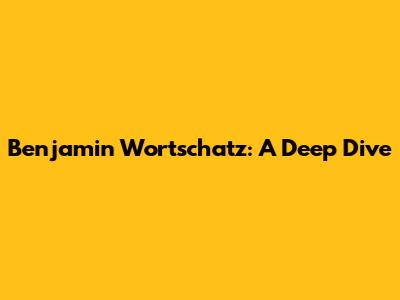 Benjamin Wortschatz: A Deep Dive