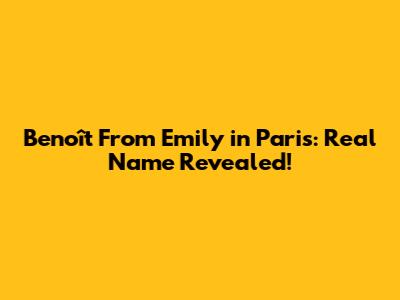 Benoît From Emily in Paris: Real Name Revealed!