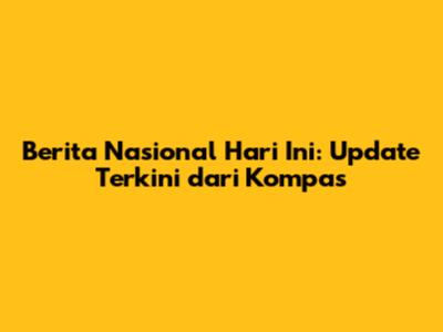 Berita Nasional Hari Ini: Update Terkini dari Kompas