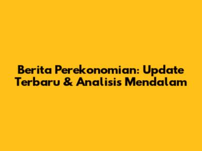 Berita Perekonomian: Update Terbaru & Analisis Mendalam