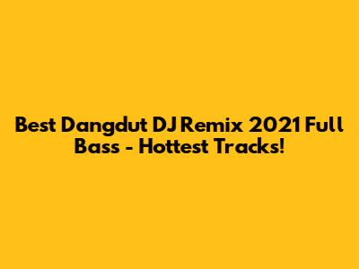 Best Dangdut DJ Remix 2021 Full Bass - Hottest Tracks!