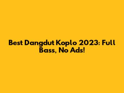 Best Dangdut Koplo 2023: Full Bass, No Ads!