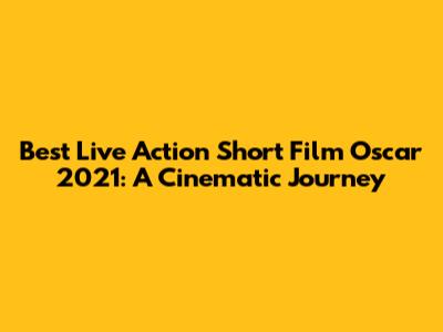 Best Live Action Short Film Oscar 2021: A Cinematic Journey