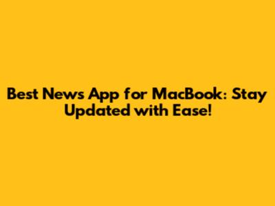 Best News App for MacBook: Stay Updated with Ease!