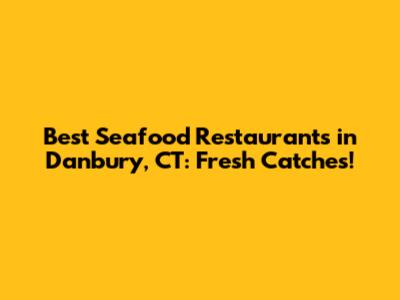 Best Seafood Restaurants in Danbury, CT: Fresh Catches!