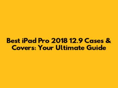 Best iPad Pro 2018 12.9" Cases & Covers: Your Ultimate Guide