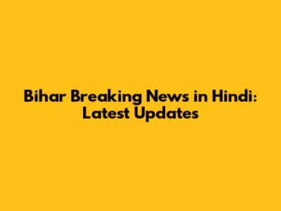 Bihar Breaking News in Hindi: Latest Updates