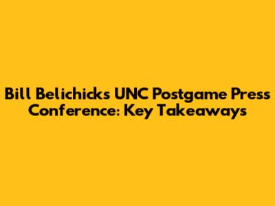 Bill Belichick's UNC Postgame Press Conference: Key Takeaways