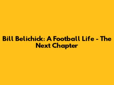 Bill Belichick: A Football Life - The Next Chapter