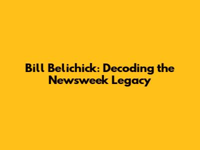 Bill Belichick: Decoding the Newsweek Legacy