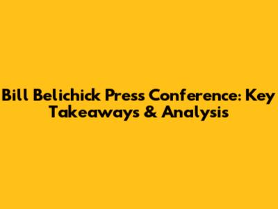 Bill Belichick Press Conference: Key Takeaways & Analysis
