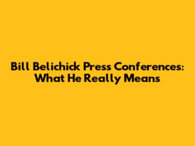 Bill Belichick Press Conferences: What He Really Means
