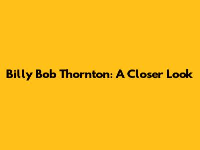 Billy Bob Thornton: A Closer Look