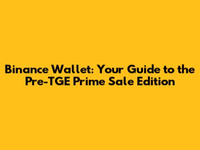 Binance Wallet: Your Guide to the Pre-TGE Prime Sale Edition