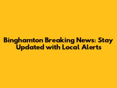 Binghamton Breaking News: Stay Updated with Local Alerts