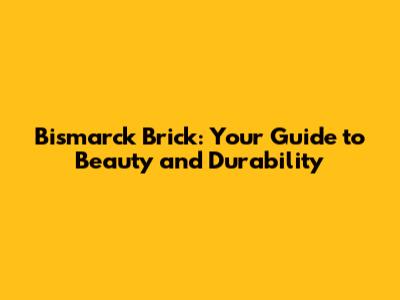 Bismarck Brick: Your Guide to Beauty and Durability