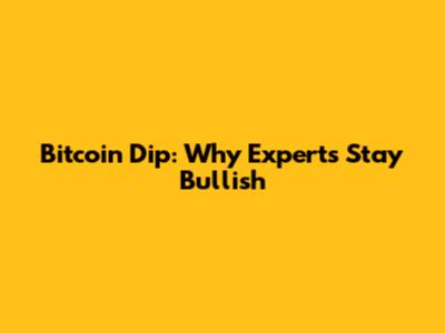 Bitcoin Dip: Why Experts Stay Bullish