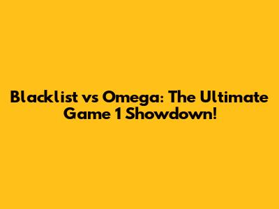 Blacklist vs Omega: The Ultimate Game 1 Showdown!