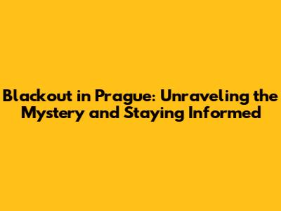 Blackout in Prague: Unraveling the Mystery and Staying Informed