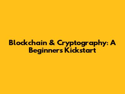 Blockchain & Cryptography: A Beginner's Kickstart
