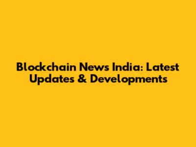 Blockchain News India: Latest Updates & Developments