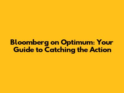 Bloomberg on Optimum: Your Guide to Catching the Action