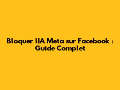 Bloquer l'IA Meta sur Facebook : Guide Complet
