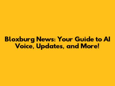 Bloxburg News: Your Guide to AI Voice, Updates, and More!