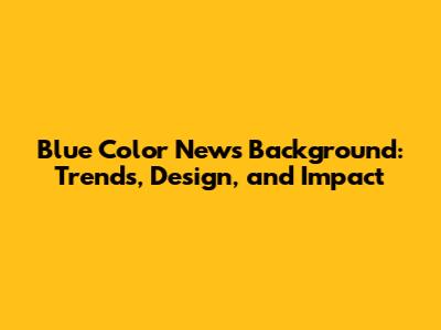Blue Color News Background: Trends, Design, and Impact