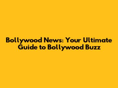 Bollywood News: Your Ultimate Guide to Bollywood Buzz