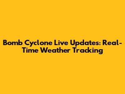 Bomb Cyclone Live Updates: Real-Time Weather Tracking