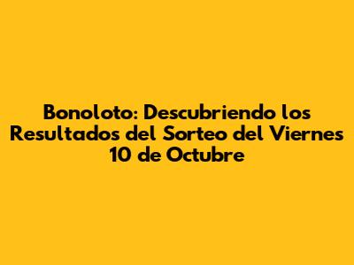 Bonoloto: Descubriendo los Resultados del Sorteo del Viernes 10 de Octubre