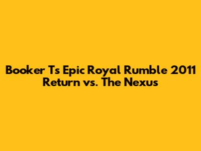 Booker T's Epic Royal Rumble 2011 Return vs. The Nexus