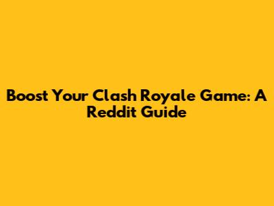Boost Your Clash Royale Game: A Reddit Guide