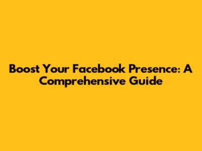 Boost Your Facebook Presence: A Comprehensive Guide