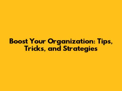 Boost Your Organization: Tips, Tricks, and Strategies