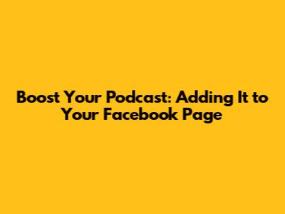 Boost Your Podcast: Adding It to Your Facebook Page