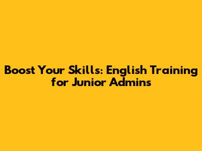 Boost Your Skills: English Training for Junior Admins