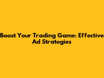 Boost Your Trading Game: Effective Ad Strategies