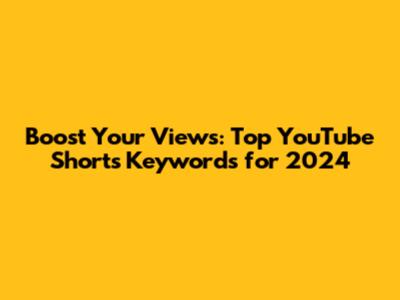 Boost Your Views: Top YouTube Shorts Keywords for 2024