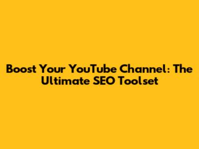 Boost Your YouTube Channel: The Ultimate SEO Toolset