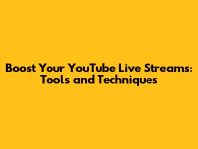 Boost Your YouTube Live Streams: Tools and Techniques