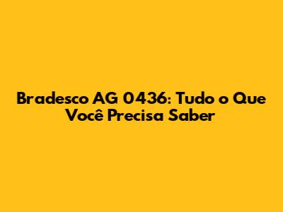 Bradesco AG 0436: Tudo o Que Você Precisa Saber