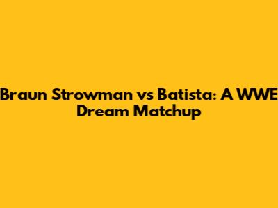 Braun Strowman vs Batista: A WWE Dream Matchup