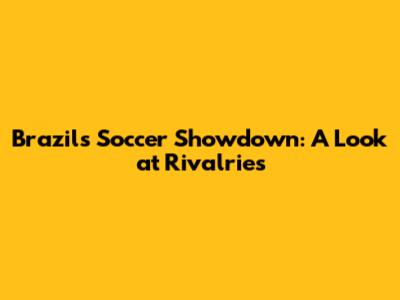 Brazil's Soccer Showdown: A Look at Rivalries
