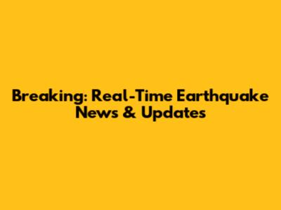 Breaking: Real-Time Earthquake News & Updates