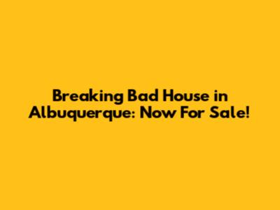 Breaking Bad House in Albuquerque: Now For Sale!